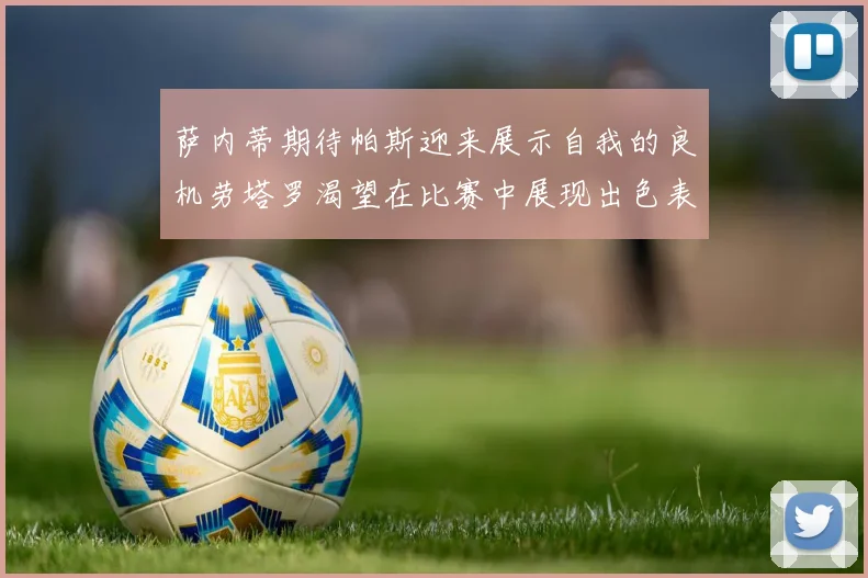 萨内蒂期待帕斯迎来展示自我的良机劳塔罗渴望在比赛中展现出色表现