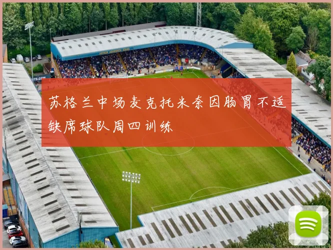苏格兰中场麦克托米奈因肠胃不适缺席球队周四训练