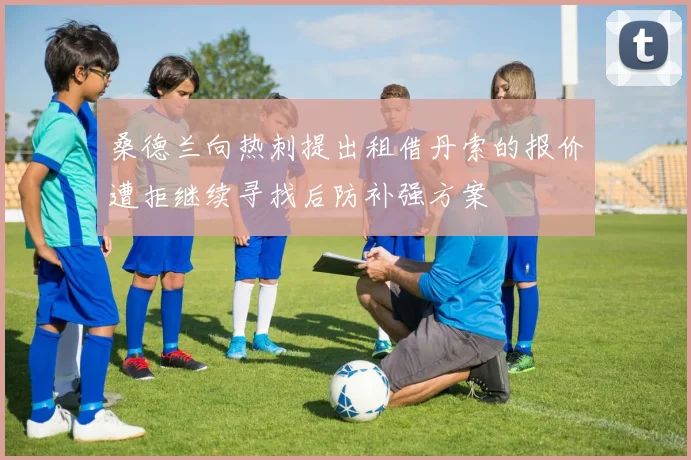 桑德兰向热刺提出租借丹索的报价遭拒继续寻找后防补强方案