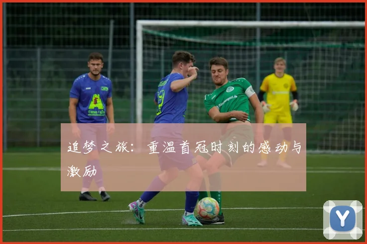 追梦之旅：重温首冠时刻的感动与激励